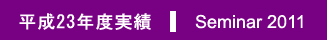 平成23 年度実績｜ Seminar 2011